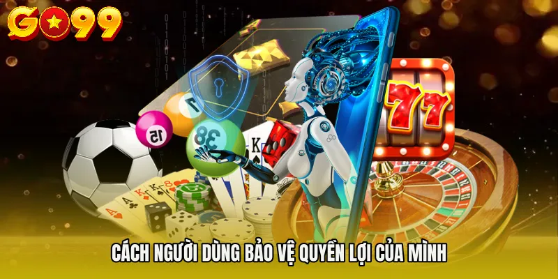 Cách người dùng bảo vệ quyền lợi của mình